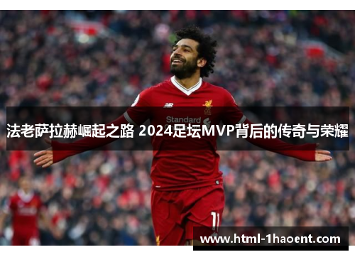 法老萨拉赫崛起之路 2024足坛MVP背后的传奇与荣耀 法老萨拉赫崛起之路 2024足坛MVP背后的传奇与荣耀