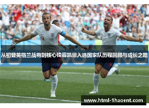 从初登英格兰战袍到核心锋霸凯恩入选国家队历程回顾与成长之路 从初登英格兰战袍到核心锋霸凯恩入选国家队历程回顾与成长之路