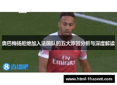 奥巴梅扬拒绝加入法国队的五大原因分析与深度解读