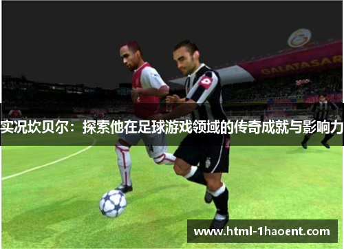 实况坎贝尔:探索他在足球游戏领域的传奇成就与影响力 实况坎贝尔:探索他在足球游戏领域的传奇成就与影响力