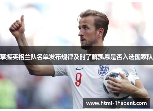 掌握英格兰队名单发布规律及时了解凯恩是否入选国家队 掌握英格兰队名单发布规律及时了解凯恩是否入选国家队