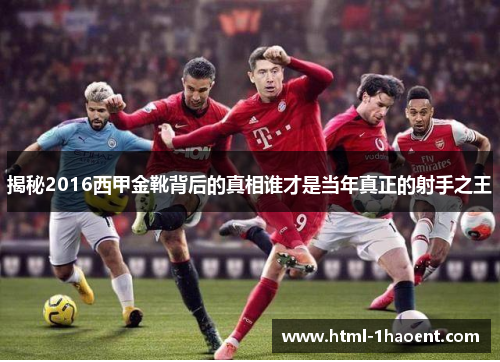 揭秘2016西甲金靴背后的真相谁才是当年真正的射手之王