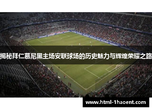 揭秘拜仁慕尼黑主场安联球场的历史魅力与辉煌荣耀之路