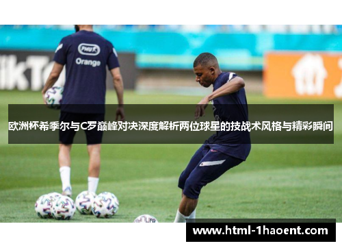 欧洲杯希季尔与C罗巅峰对决深度解析两位球星的技战术风格与精彩瞬间