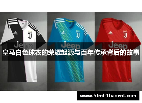 皇马白色球衣的荣耀起源与百年传承背后的故事