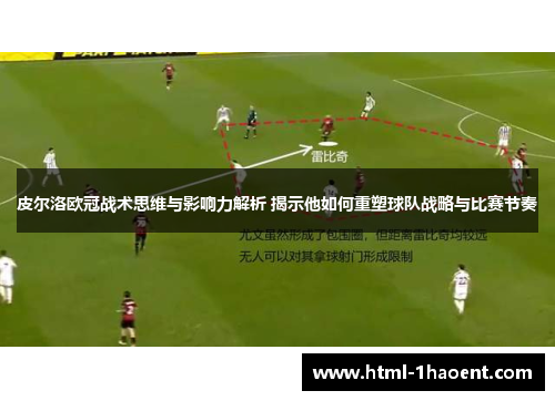 皮尔洛欧冠战术思维与影响力解析 揭示他如何重塑球队战略与比赛节奏