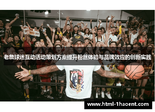老詹球迷互动活动策划方案提升粉丝体验与品牌效应的创新实践