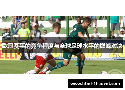 欧冠赛事的竞争程度与全球足球水平的巅峰对决
