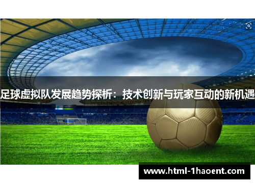 足球虚拟队发展趋势探析：技术创新与玩家互动的新机遇