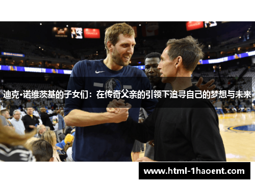 迪克·诺维茨基的子女们：在传奇父亲的引领下追寻自己的梦想与未来