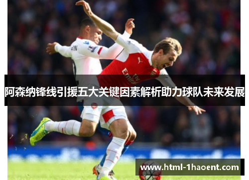 阿森纳锋线引援五大关键因素解析助力球队未来发展