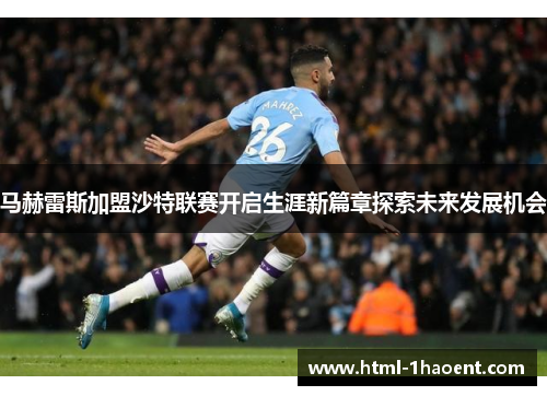 马赫雷斯加盟沙特联赛开启生涯新篇章探索未来发展机会