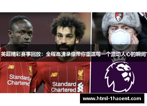 英超精彩赛事回放：全程高清录像带你重温每一个激动人心的瞬间
