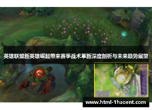 英雄联盟新英雄崛起带来赛季战术革新深度剖析与未来趋势展望
