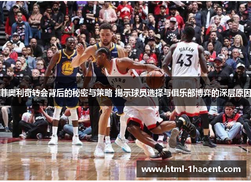 菲奥利奇转会背后的秘密与策略 揭示球员选择与俱乐部博弈的深层原因