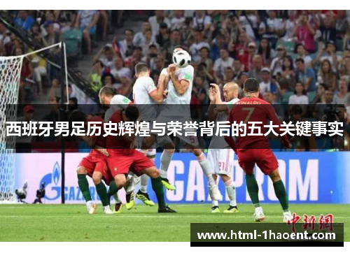 西班牙男足历史辉煌与荣誉背后的五大关键事实