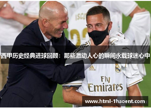 西甲历史经典进球回顾：那些激动人心的瞬间永载球迷心中