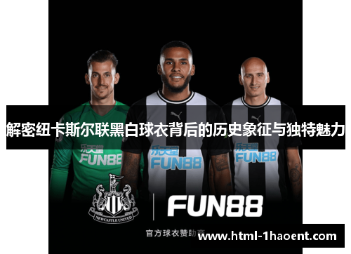 解密纽卡斯尔联黑白球衣背后的历史象征与独特魅力