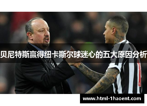 贝尼特斯赢得纽卡斯尔球迷心的五大原因分析