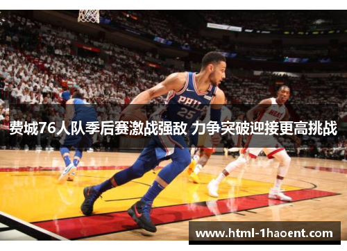 费城76人队季后赛激战强敌 力争突破迎接更高挑战 费城76人队季后赛激战强敌 力争突破迎接更高挑战