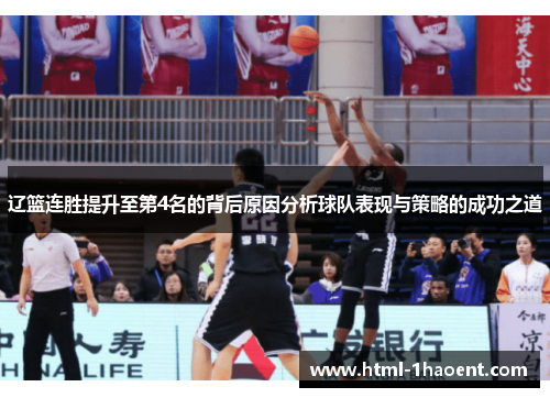 辽篮连胜提升至第4名的背后原因分析球队表现与策略的成功之道 辽篮连胜提升至第4名的背后原因分析球队表现与策略的成功之道