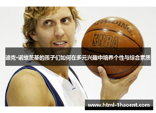 迪克·诺维茨基的孩子们如何在多元兴趣中培养个性与综合素质