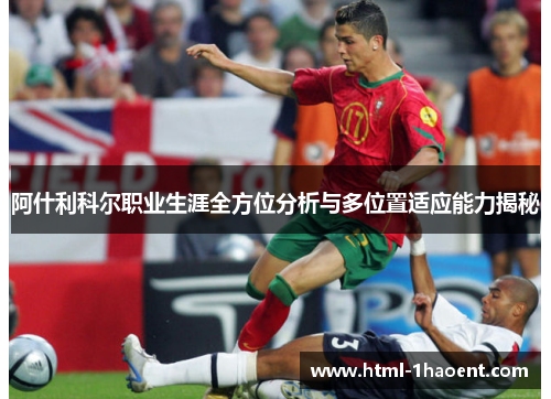 阿什利科尔职业生涯全方位分析与多位置适应能力揭秘