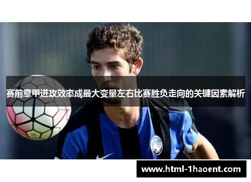 赛前意甲进攻效率成最大变量左右比赛胜负走向的关键因素解析 赛前意甲进攻效率成最大变量左右比赛胜负走向的关键因素解析