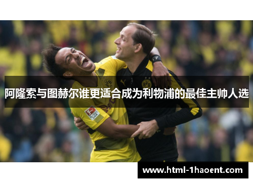 阿隆索与图赫尔谁更适合成为利物浦的最佳主帅人选