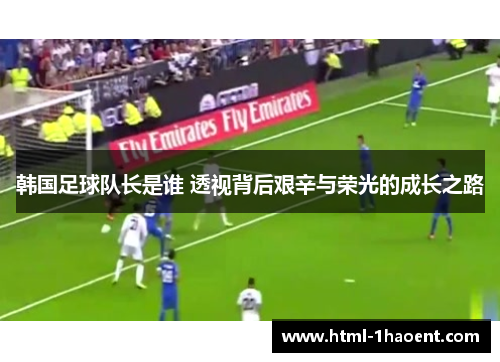韩国足球队长是谁 透视背后艰辛与荣光的成长之路