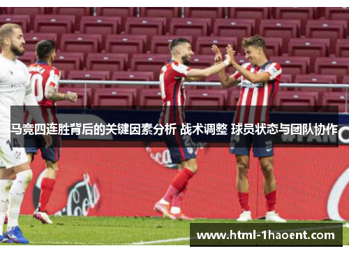 马竞四连胜背后的关键因素分析 战术调整 球员状态与团队协作