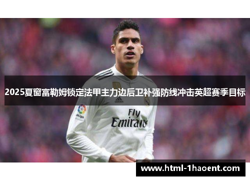 2025夏窗富勒姆锁定法甲主力边后卫补强防线冲击英超赛季目标