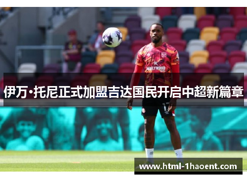 伊万·托尼正式加盟吉达国民开启中超新篇章 伊万·托尼正式加盟吉达国民开启中超新篇章