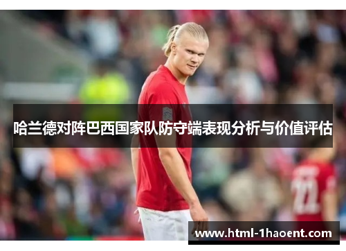 哈兰德对阵巴西国家队防守端表现分析与价值评估