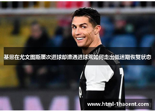 基恩在尤文图斯屡次进球却遭遇进球荒如何走出低迷期恢复状态