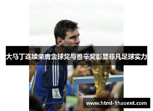大马丁连续荣膺金球奖与雅辛奖彰显非凡足球实力 大马丁连续荣膺金球奖与雅辛奖彰显非凡足球实力